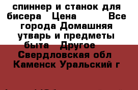 спиннер и станок для бисера › Цена ­ 500 - Все города Домашняя утварь и предметы быта » Другое   . Свердловская обл.,Каменск-Уральский г.